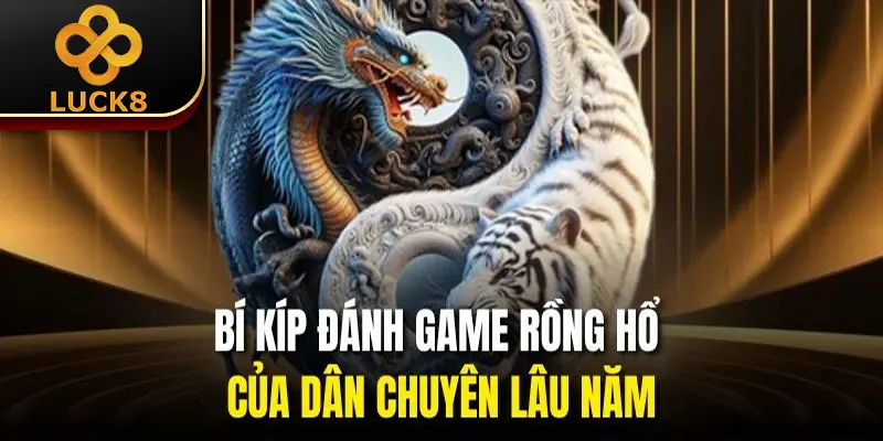 Rồng Hổ Luck8 | 4 Chiến Thuật Chơi Hiệu Quả Của Cao Thủ 3 Bí kíp đánh game rồng hổ của dân chuyên lâu năm
