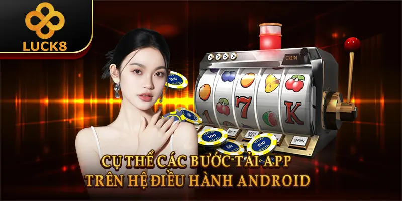 Tải app Luck8 3 Cụ thể các bước tải app trên hệ điều hành Android