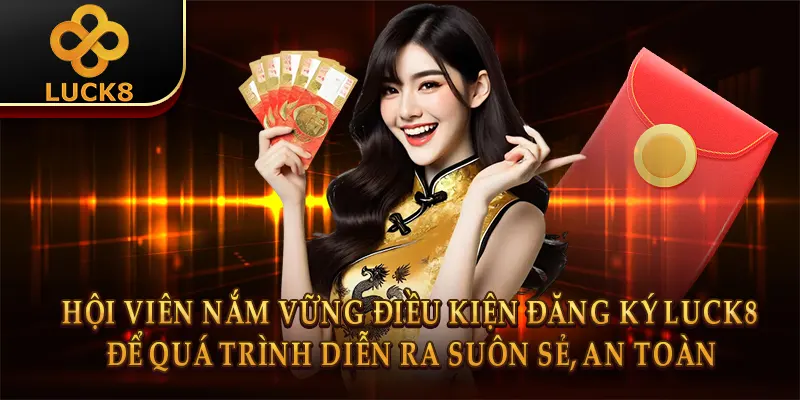 Đăng ký Luck8 - Quy trình đơn giản, trải nghiệm an toàn 1 Hội viên nắm vững điều kiện đăng ký Luck8 để quá trình diễn ra suôn sẻ, an toàn
