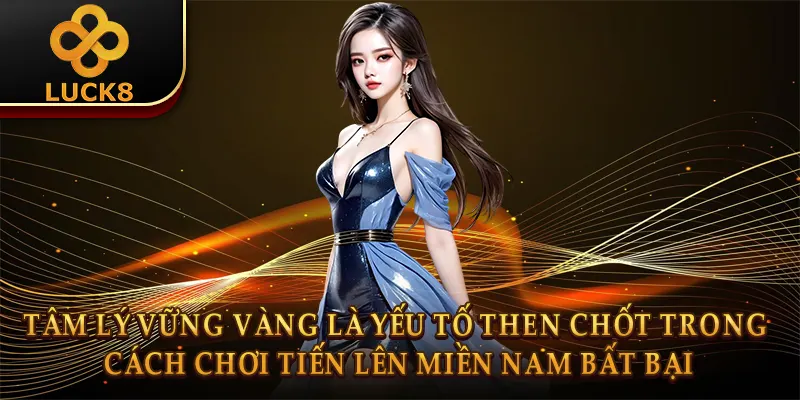 Cách Chơi Tiến Lên Miền Nam: Luật & Mẹo Thắng Lớn 3 Tâm lý vững vàng là yếu tố then chốt trong cách chơi tiến lên miền nam bất bại