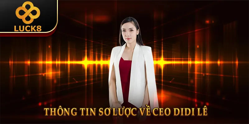 CEO DIDI Lê Luck8 & Hành Trình Đưa Luck8 Vươn Tầm Châu Á 1 Thông tin sơ lược về CEO DIDI Lê