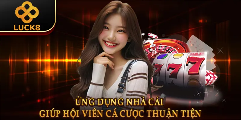 Tải app Luck8 1 Ứng dụng nhà cái giúp hội viên cá cược thuận tiện